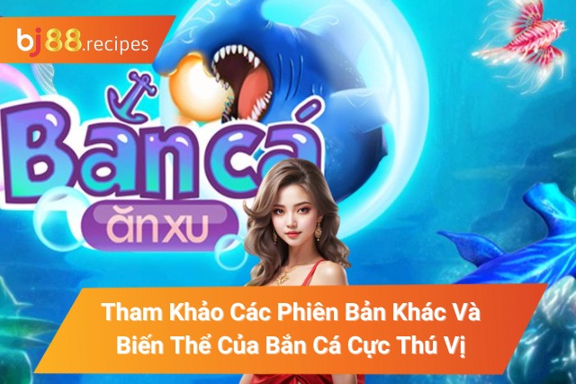 Tham Khảo Các Phiên Bản Khác Và Biến Thể Của Bắn Cá Cực Thú Vị các phiên bản khác và biến thể của Bắn Cá
