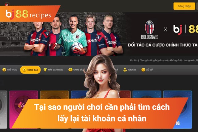 CÁCH LẤY LẠI TÀI KHOẢN BJ88 Lý do cần phải lấy lại tài khoản