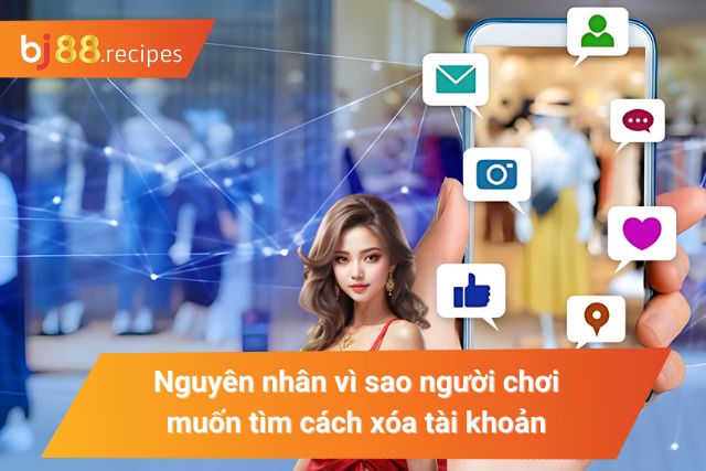 CÁCH XÓA TÀI KHOẢN BJ88 Lý do người chơi tìm cách thức xóa tài khoản