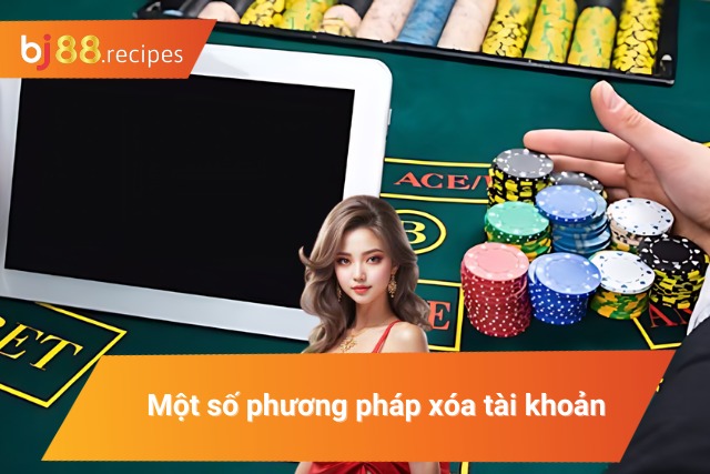 CÁCH XÓA TÀI KHOẢN BJ88 Những phương pháp xóa tài khoản phổ biến