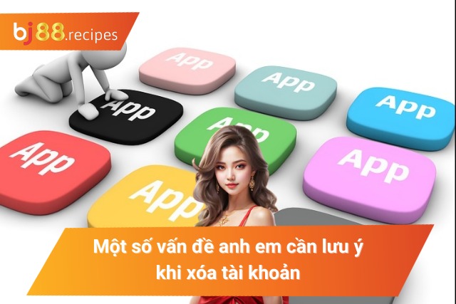 CÁCH XÓA TÀI KHOẢN BJ88 Lưu ý trong cách thức xóa tài khoản