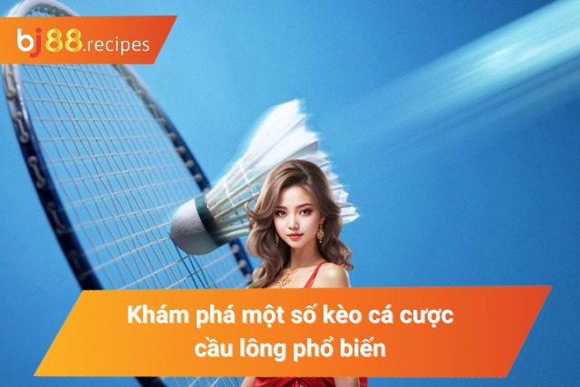 Khám Phá Cách Chơi Cá Cược Cầu Lông Mới Nhất 2025 Một số kèo cược thu hút nhiều người chơi