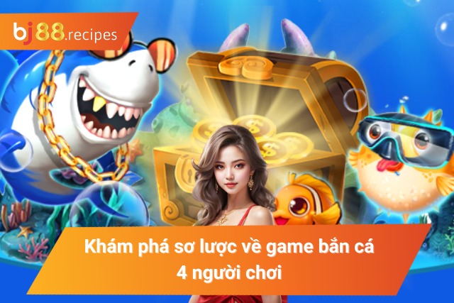 Khám Phá Tất Tần Tật Về Game Bắn Cá 4 Người Chơi Hot Nhất 2024 Khám phá sơ lược về game bắn cá bốn người chơi