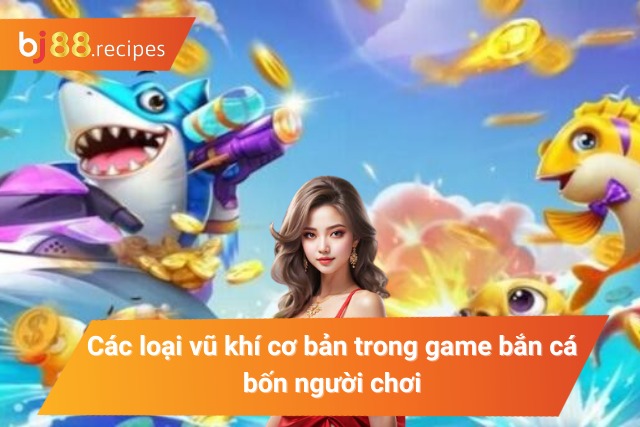 Khám Phá Tất Tần Tật Về Game Bắn Cá 4 Người Chơi Hot Nhất 2024 Một số vũ khí cơ bản trong game bắn cá bốn người chơi