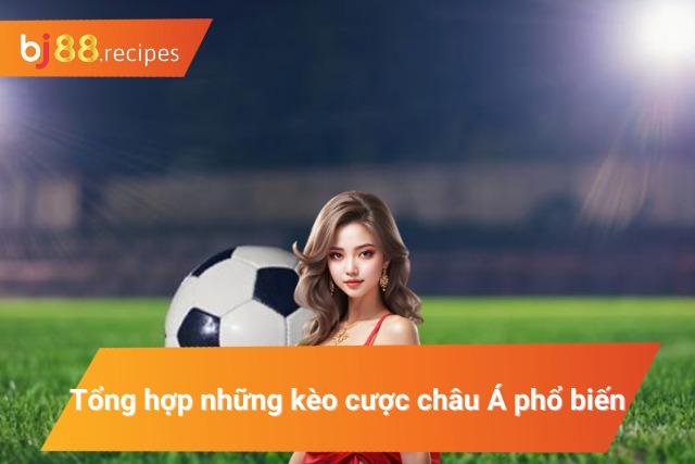 Tất Tần Tật Những Thông Tin Về Kèo Châu Á Cược Thủ Nên Biết Những kèo cược châu Á phổ biến hiện nay