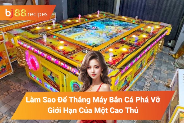 Làm Sao Để Thắng Máy Bắn Cá Phá Vỡ Giới Hạn Của Một Cao Thủ Làm Sao Để Thắng Máy Bắn Cá