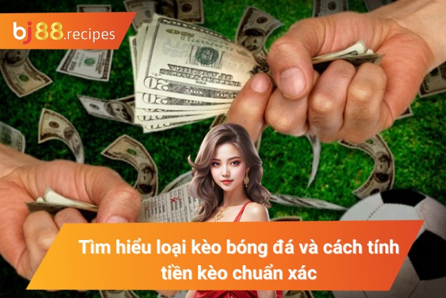 Khám Phá Cách Tính Tiền Kèo Bóng Đá Cho Người Nhập Môn Khám phá cách tính tiền kèo cược bóng đá nổi bật