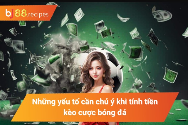 Khám Phá Cách Tính Tiền Kèo Bóng Đá Cho Người Nhập Môn Yếu tố quan trọng cần nắm khi tính tiền kèo cược
