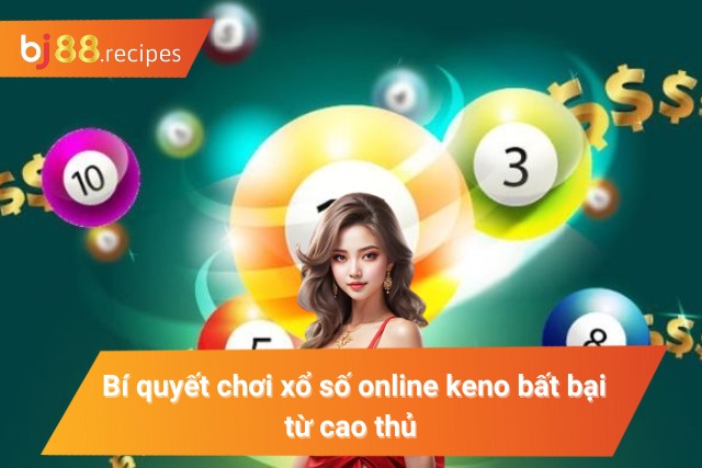 Xổ Số Keno Trực Tuyến Chơi Hay Nhận Thưởng Liền Tay Kỹ thuật chốt số keno luôn trúng cho bet thủ