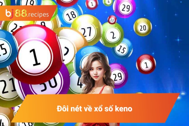 Xổ Số Keno Trực Tuyến Chơi Hay Nhận Thưởng Liền Tay Sơ bộ về loại hình chốt số keno