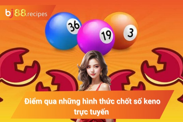 Xổ Số Keno Trực Tuyến Chơi Hay Nhận Thưởng Liền Tay Các hình thức cược phổ biến trong xổ số online keno